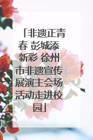 非遗正青春 彭城添新彩 徐州市非遗宣传展演主会场活动走进校园